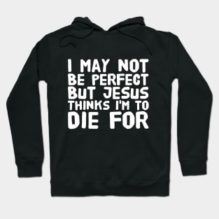 I may not be perfect but jesus thinks I'm to die for Hoodie